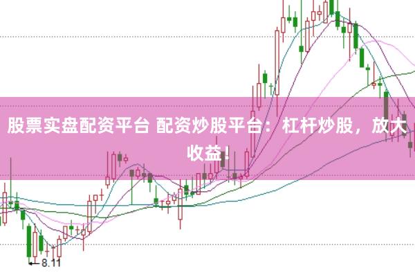 股票实盘配资平台 配资炒股平台：杠杆炒股，放大收益！