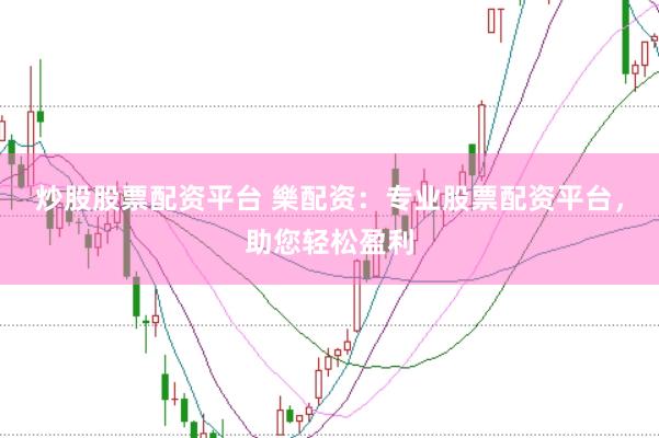 炒股股票配资平台 樂配资：专业股票配资平台，助您轻松盈利