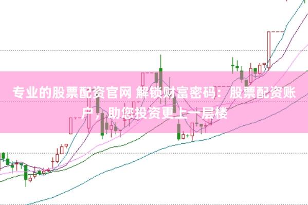 专业的股票配资官网 解锁财富密码：股票配资账户，助您投资更上一层楼