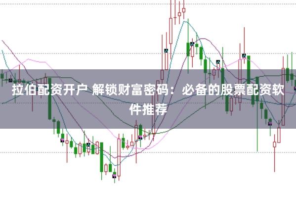 拉伯配资开户 解锁财富密码：必备的股票配资软件推荐