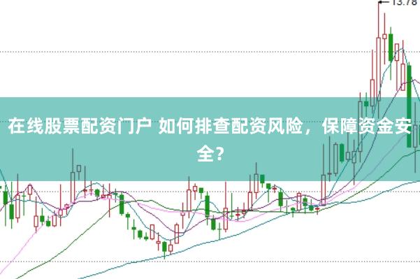 在线股票配资门户 如何排查配资风险，保障资金安全？