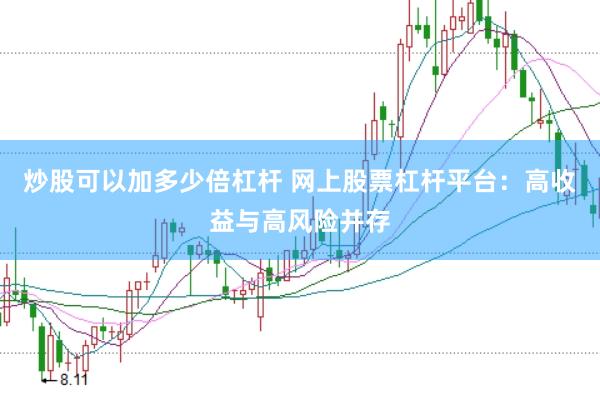 炒股可以加多少倍杠杆 网上股票杠杆平台：高收益与高风险并存