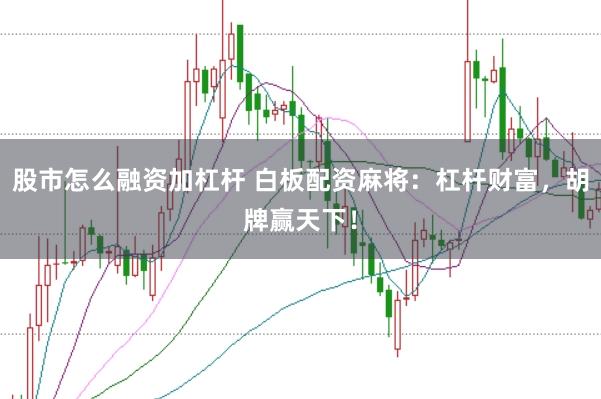 股市怎么融资加杠杆 白板配资麻将：杠杆财富，胡牌赢天下！
