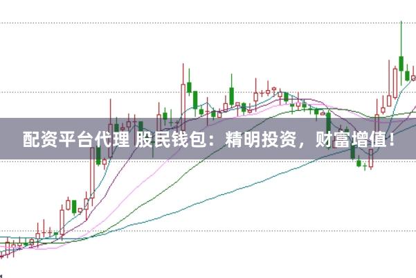 配资平台代理 股民钱包：精明投资，财富增值！
