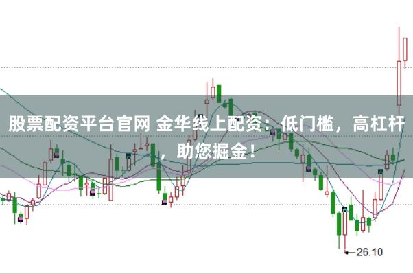 股票配资平台官网 金华线上配资：低门槛，高杠杆，助您掘金！